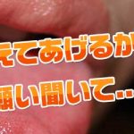 咥えてあげるからお願い聞いて...