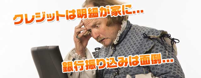 クレジットは明細が家に...　銀行振り込みは面倒...